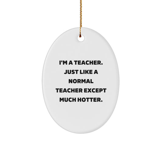 Funny Teacher Gifts, Oval Ornament, I'm A Teacher Just Like A Normal Teacher Except Much Hotter, Christmas Unique Gifts from Men to Teacher - Image 1