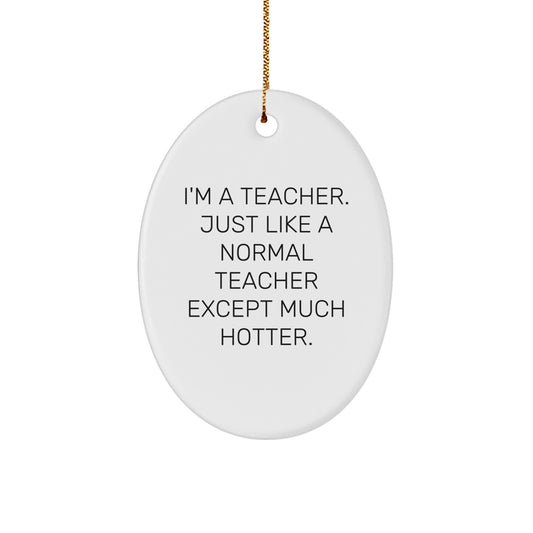 Funny Teacher Gifts from Men - I'm A Teacher. Just Like A Normal Teacher Except Much Hotter. Oval Ornament for Christmas Unique Gifts for Teacher - Image 1