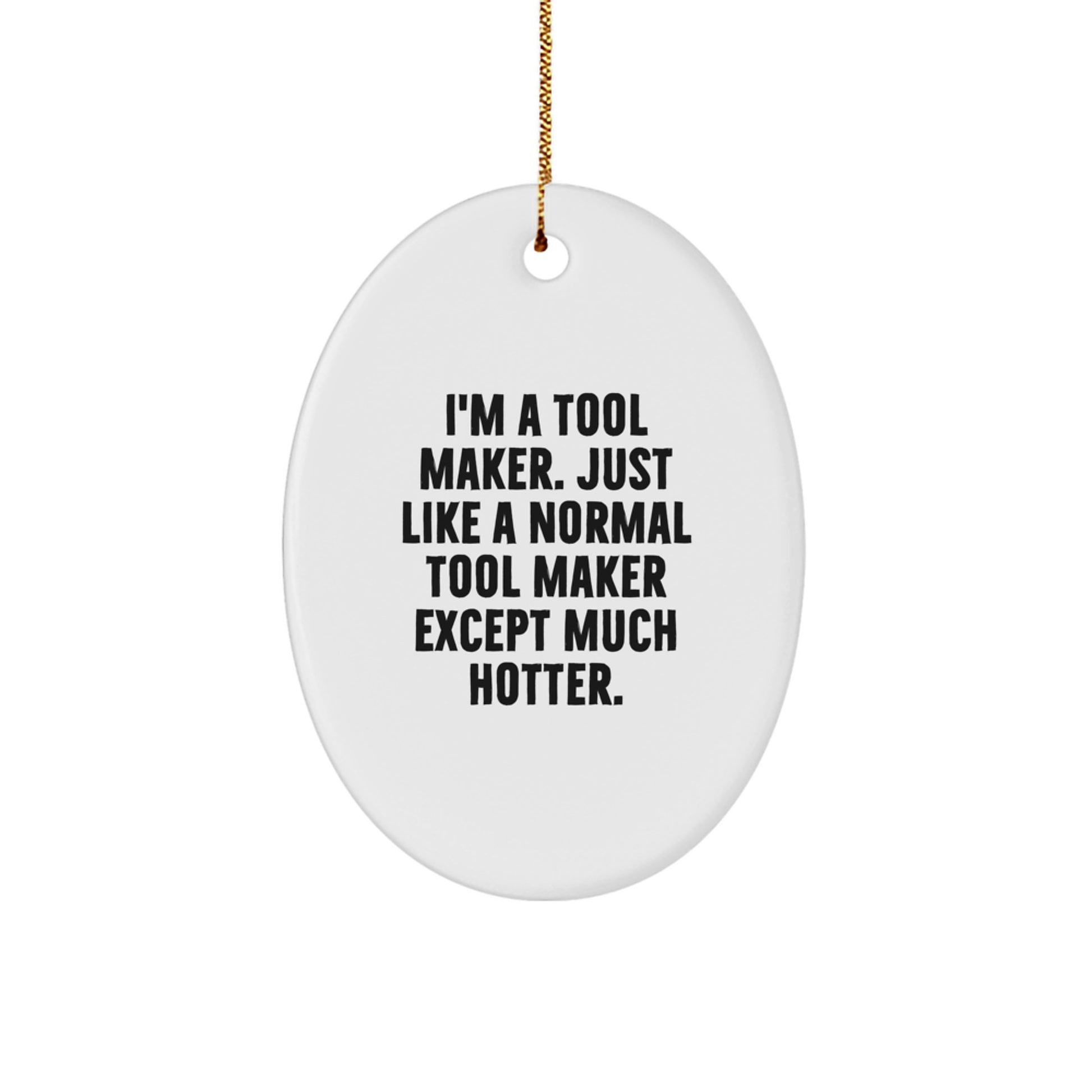 Tool Maker Gifts from Friends and Family - Oval Ornament for Christmas Unique Decorations - 'I'm A Tool Maker. Just Like A Normal Tool Maker Except Much Hotter.' - Image 1