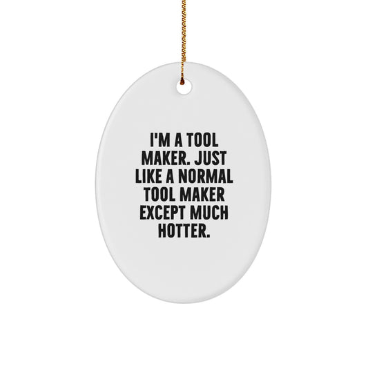 Tool Maker Gifts from Friends and Family - Oval Ornament for Christmas Unique Decorations - 'I'm A Tool Maker. Just Like A Normal Tool Maker Except Much Hotter.' - Image 1