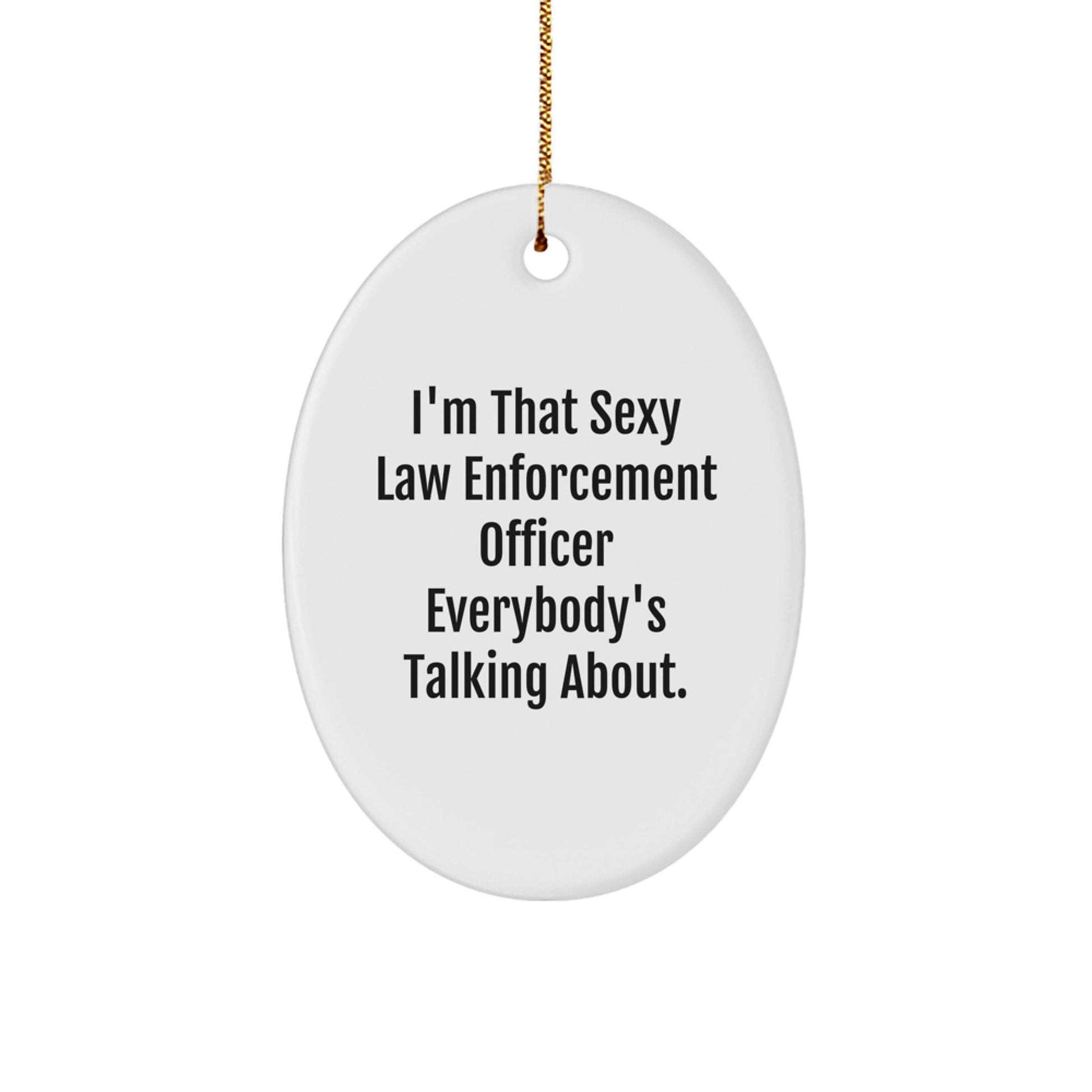 Funny Law Enforcement Officer Gifts from Men - I'm That Sexy Law Enforcement Officer Everybody's Talking About. Oval Ornament, White, 3.25" tall, Christmas Unique Presents for Law Enforcement Officer - Image 1