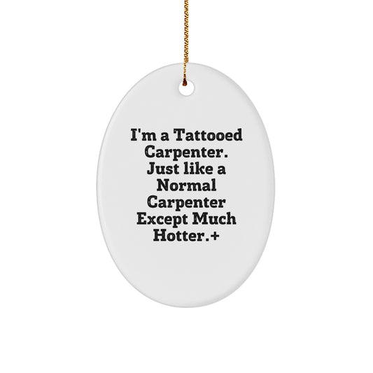 Funny Carpenter Gifts: I'm A Tattooed Carpenter. Just Like A Normal Carpenter Except Much Hotter., Oval Ornament, Christmas Unique Gifts from Men to Friends, for Christmas - Image 1