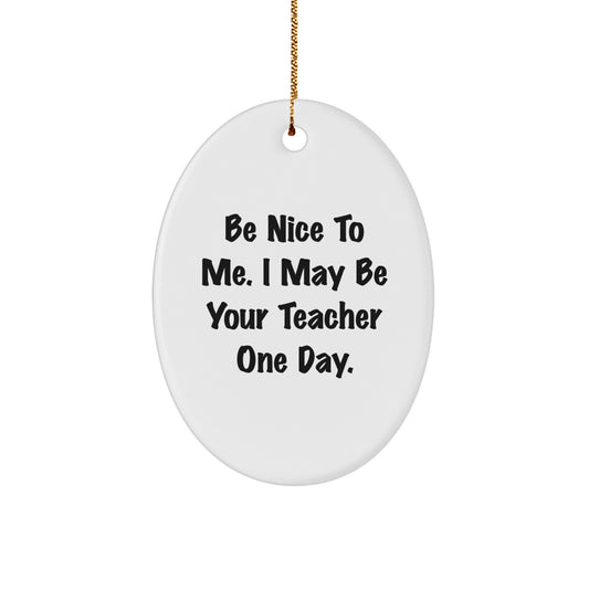 Funny Oval Ornament for Teachers Gifts from Men, Women, Friends, Coworkers, Family to Say 'Be Nice To Me. I May Be Your Teacher One Day.' Perfect Christmas Unique Gifts for Teacher - Image 1