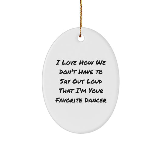 Funny Dancer Gifts from Family - Oval Ornament, 'I Love How We Don't Have To Say Out Loud That I'm Your Favorite Dancer', Christmas Unique Gifts for Dancers - Image 1