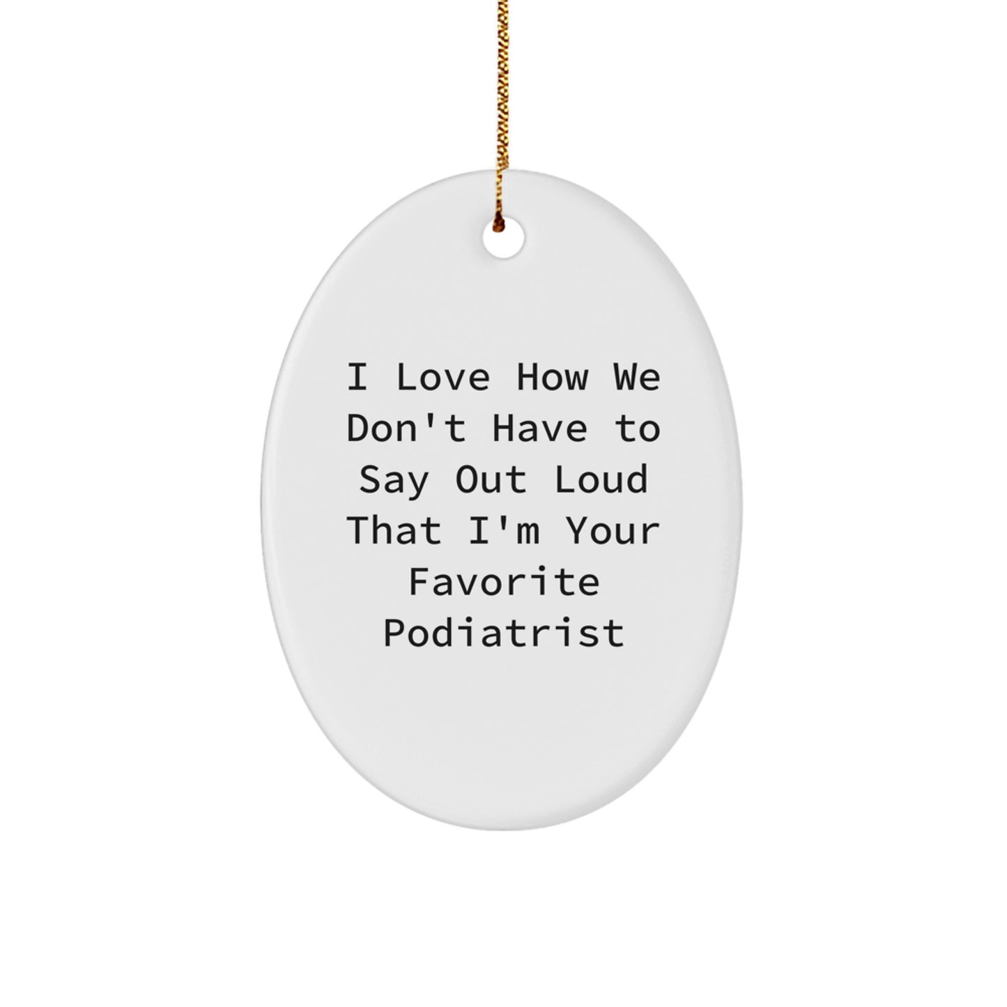 Gifts from Men to Podiatrists for Christmas - Funny Oval Ornament, I Love How We Don't Have To Say Out Loud That I'm Your Favorite Podiatrist - Image 1