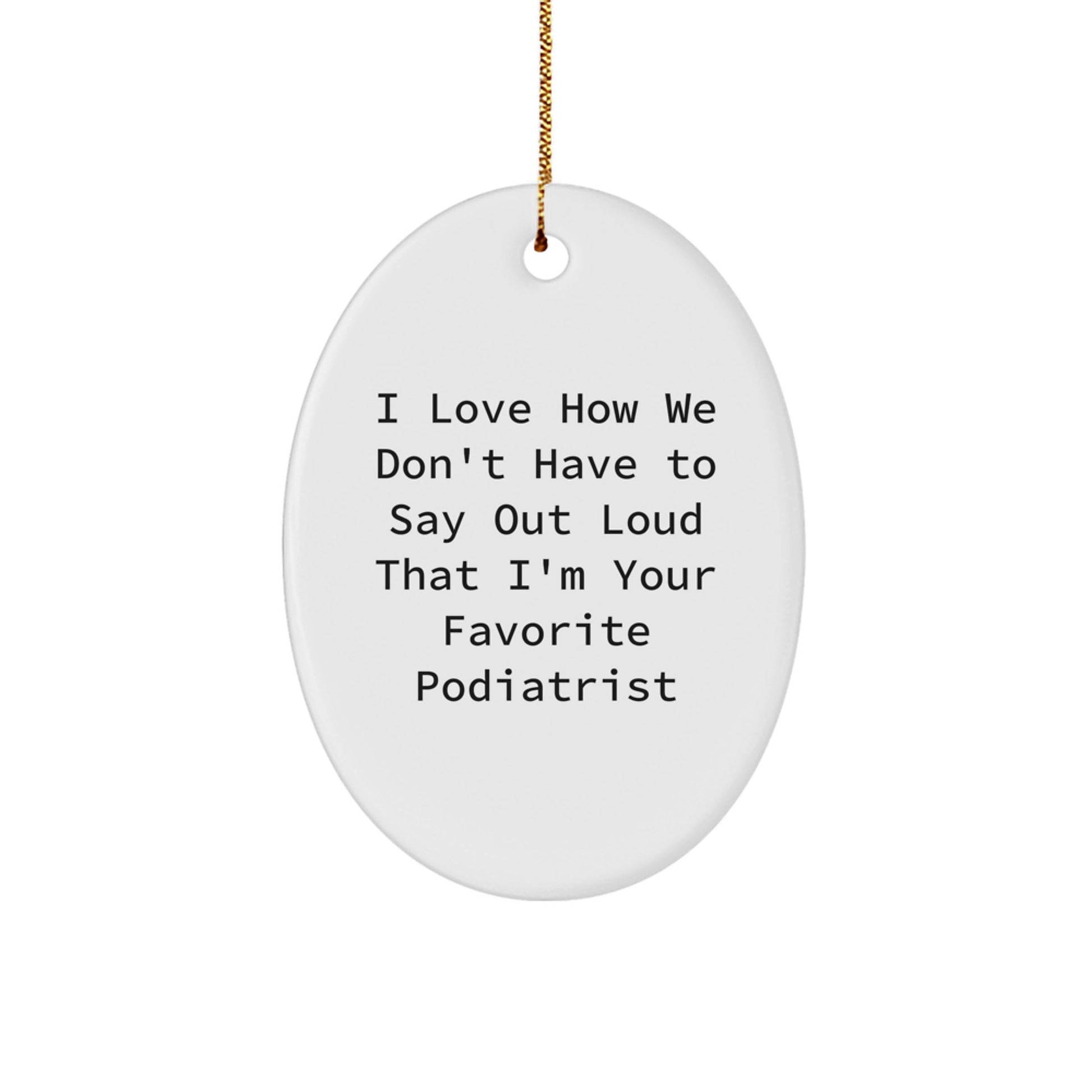 Gifts from Men to Podiatrists for Christmas - Funny Oval Ornament, I Love How We Don't Have To Say Out Loud That I'm Your Favorite Podiatrist - Image 1