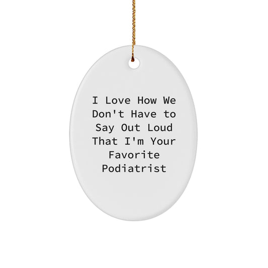 Gifts from Men to Podiatrists for Christmas - Funny Oval Ornament, I Love How We Don't Have To Say Out Loud That I'm Your Favorite Podiatrist - Image 1