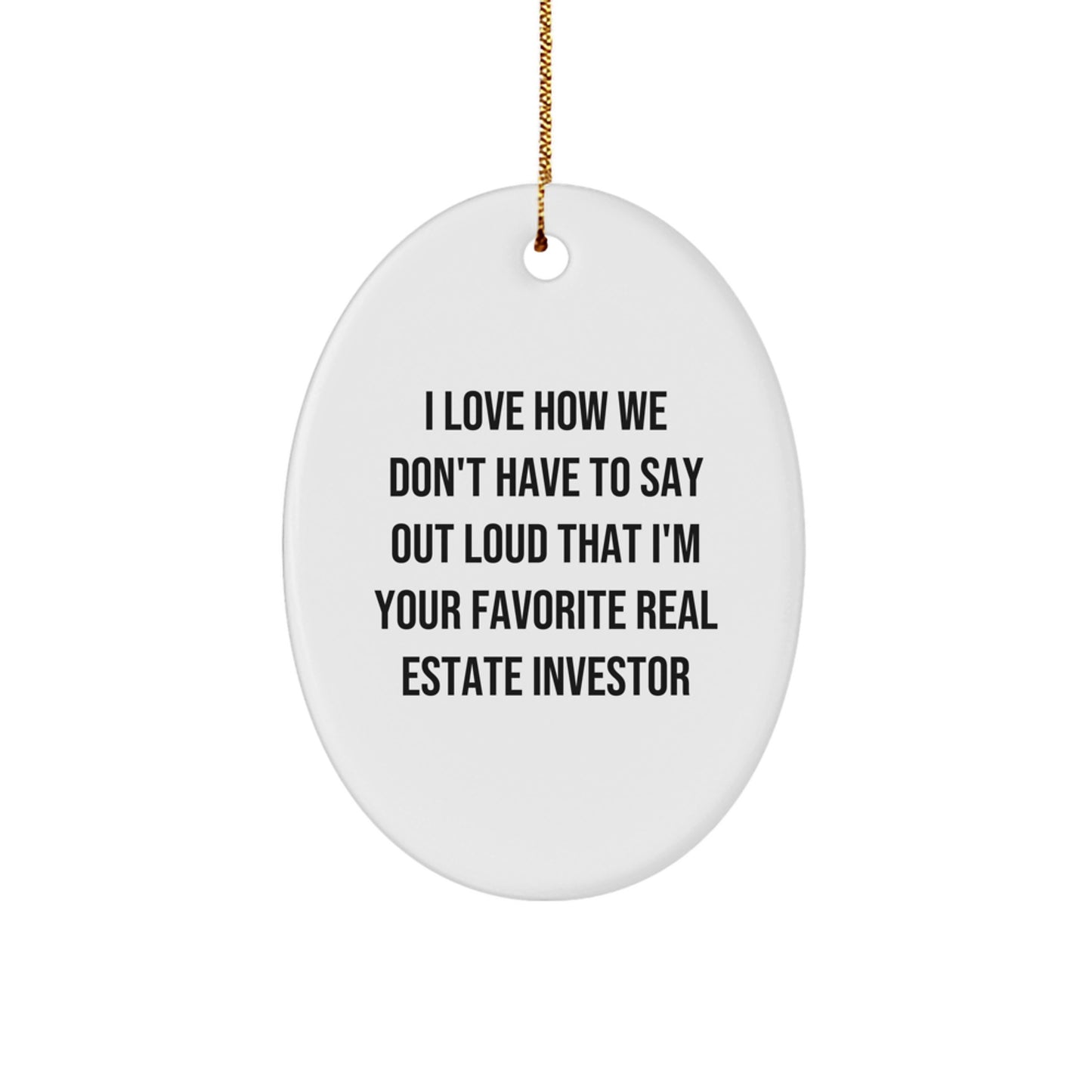 Funny Real Estate Investor Gifts for Friends - Oval Ornament - I Love How We Don't Have To Say Out Loud That I'm Your Favorite Real Estate Investor Christmas Unique Gifts from Men to Friends - Image 1