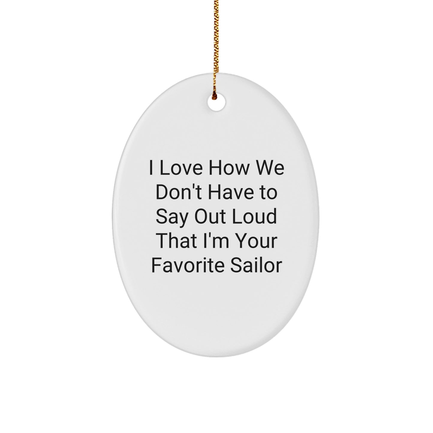 Funny Sailor Gifts from Friends and Family - White Oval Ornament, I Love How We Don't Have To Say Out Loud That I'm Your Favorite Sailor, Christmas Unique Gifts for Men - Image 1