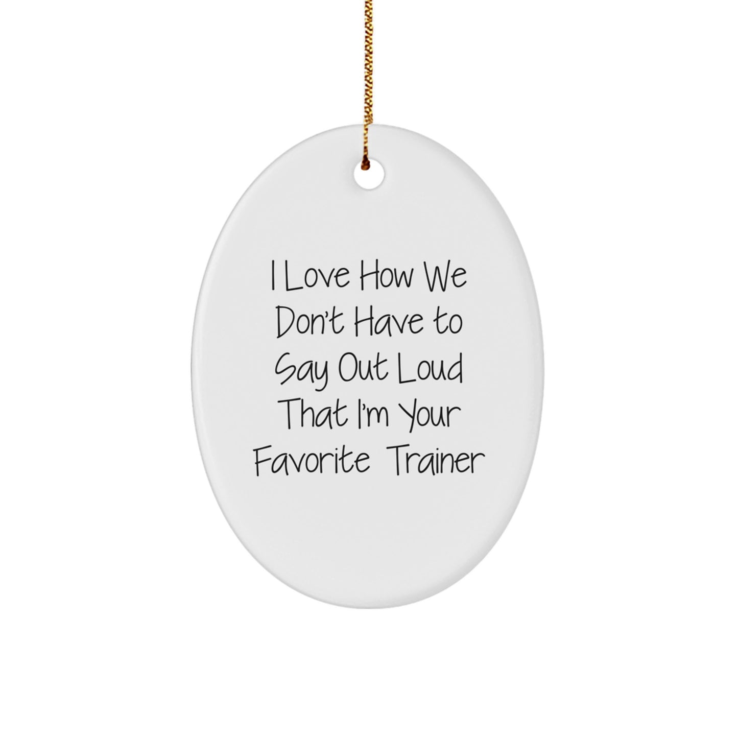 Funny Trainer Oval Ornament Gifts from Friends to Favorite Trainers - I Love How We Don't Have To Say Out Loud That I'm Your Favorite Trainer - Image 1