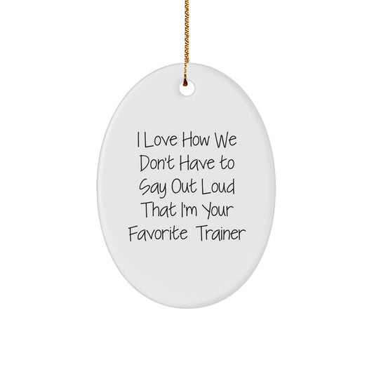 Funny Trainer Oval Ornament Gifts from Friends to Favorite Trainers - I Love How We Don't Have To Say Out Loud That I'm Your Favorite Trainer - Image 1