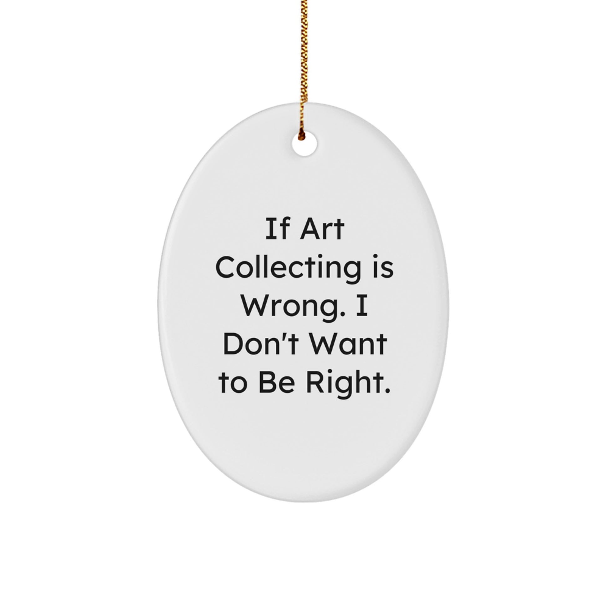 Art Collecting Gifts from Men - Oval Ornament 'If Art Collecting Is Wrong. I Don't Want To Be Right.' - Unique Christmas Unique Gifts for Art Collecting Women, Friends, and Family - Image 1