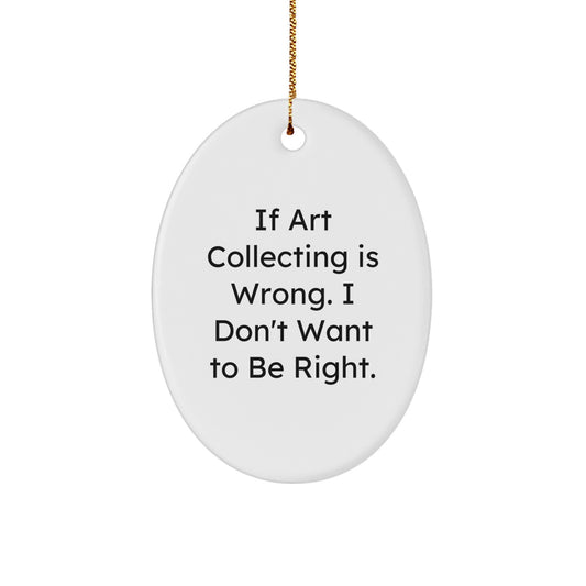 Art Collecting Gifts from Men - Oval Ornament 'If Art Collecting Is Wrong. I Don't Want To Be Right.' - Unique Christmas Unique Gifts for Art Collecting Women, Friends, and Family - Image 1