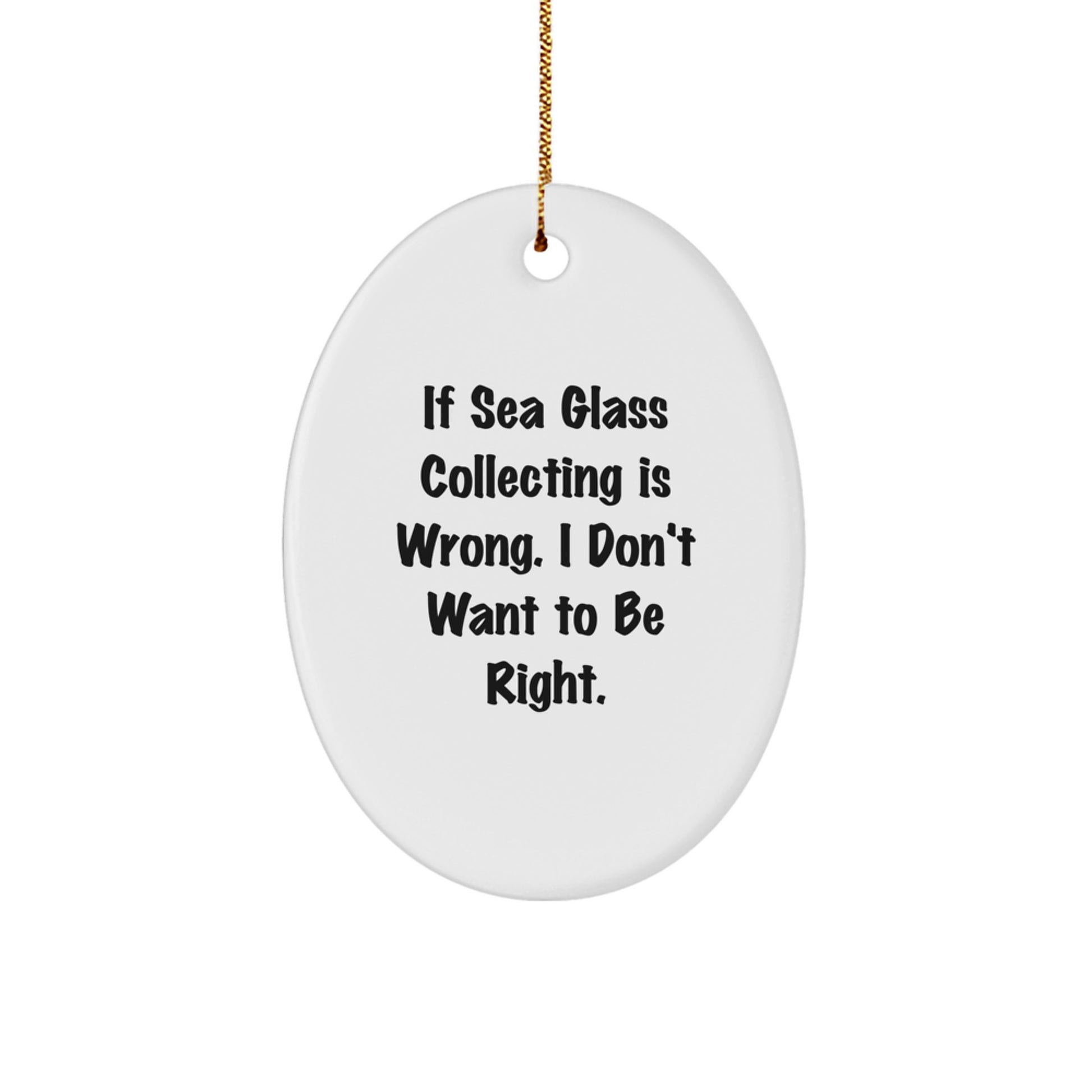 Funny Sea Glass Collecting Gifts from Friends and Family - Oval Ornament for Christmas Unique Presents - If Sea Glass Collecting Is Wrong, I Don't Want To Be Right. - Image 1