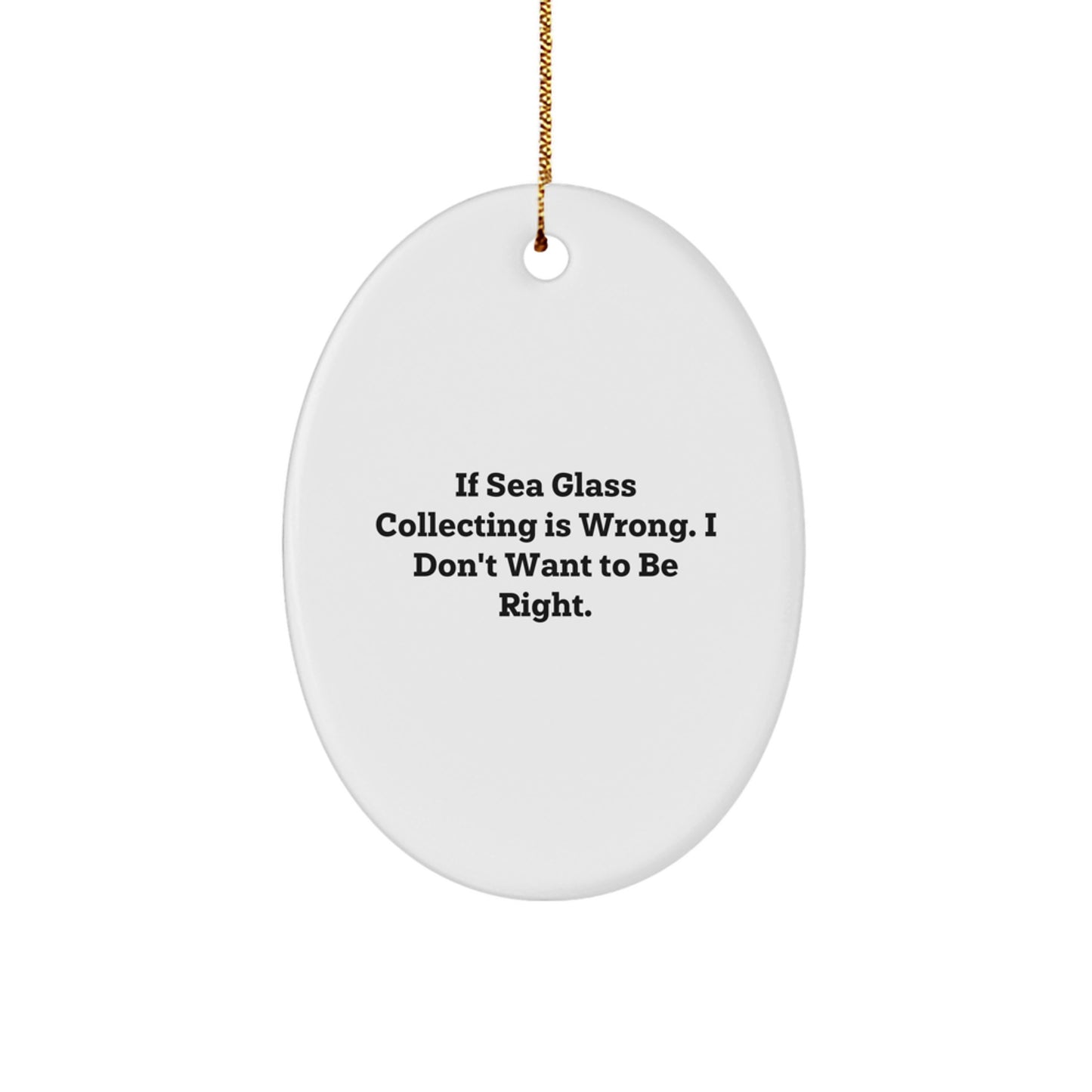 Sea Glass Collecting Gifts from Friends, Family, or Coworkers - Oval Ornament, Funny Quote 'If Sea Glass Collecting Is Wrong, I Don't Want To Be Right' for Christmas Unique Gifts - Image 1