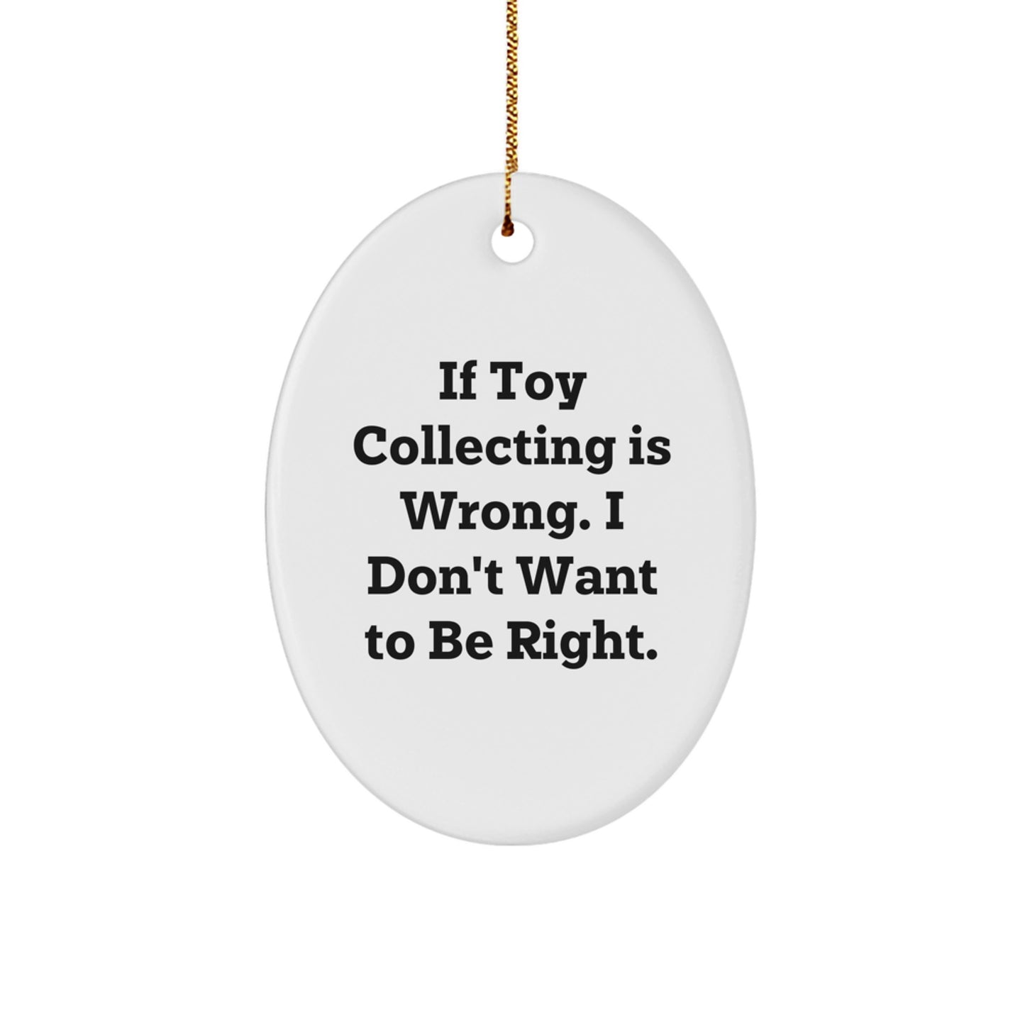 Funny Toy Collecting Gifts from Men, Oval Ornament, If Toy Collecting Is Wrong. I Don't Want To Be Right., Christmas Unique Decorations - Image 1