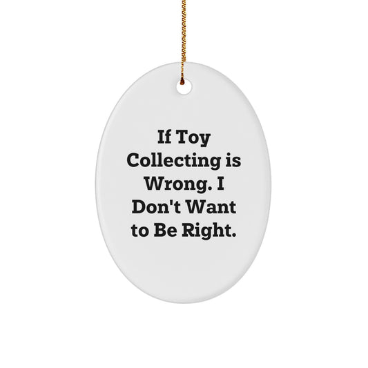 Funny Toy Collecting Gifts from Men, Oval Ornament, If Toy Collecting Is Wrong. I Don't Want To Be Right., Christmas Unique Decorations - Image 1