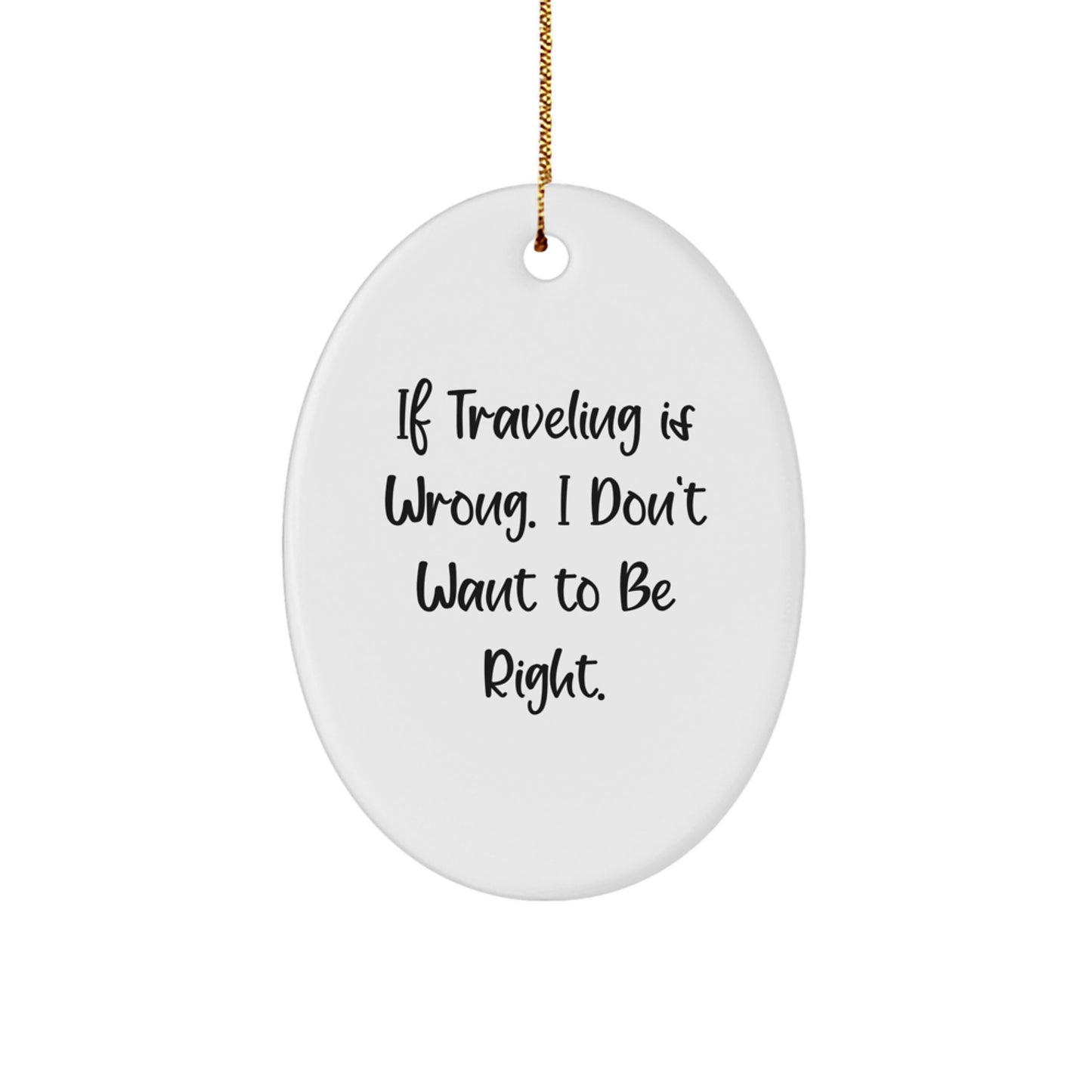 Funny Traveling Oval Ornament Gifts from Friends for Christmas - If Traveling Is Wrong, I Don't Want To Be Right - Oval Decoration for Home - Image 1