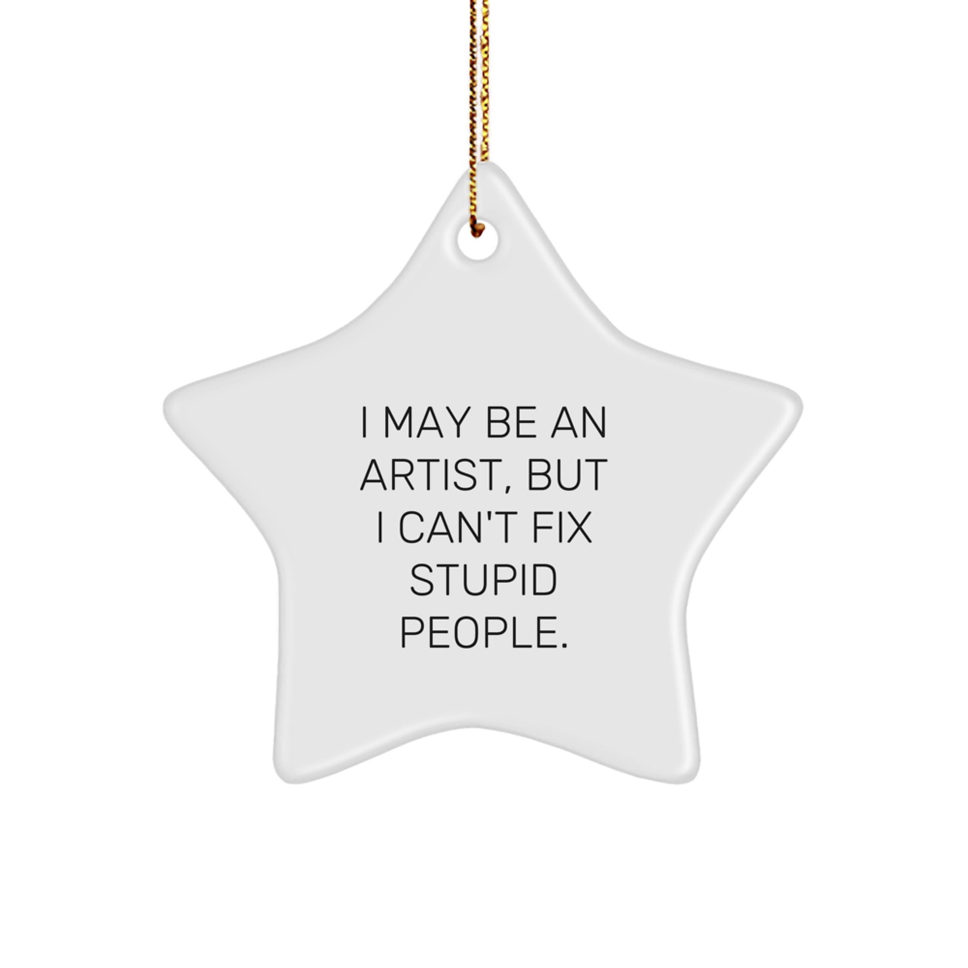 Funny Artist Gifts, Star Ornament, I May Be An Artist, But I Can't Fix Stupid People. Christmas Unique Gifts from Friends, Family to Artist, Women, Men - Image 1