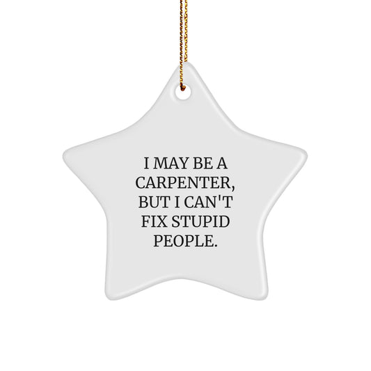 Funny Carpenter Gifts from Friends, Star Ornaments for Men, I May Be A Carpenter, But I Can't Fix Stupid People. Christmas Unique Gifts - Image 1