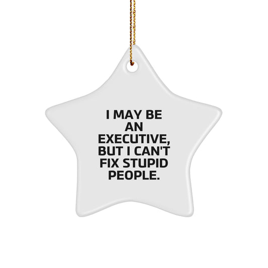Funny Executive Gifts, 'I May Be An Executive, But I Can't Fix Stupid People.' Star Ornament, Gifts from Men to Executive Friends, Coworkers, or Family, Unique Christmas Unique Gifts - Image 1