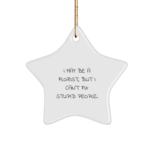 Funny Florist Gifts for Men - I May Be A Florist, But I Can't Fix Stupid People. Christmas Unique Star Ornament Gifts from Friends - Image 1