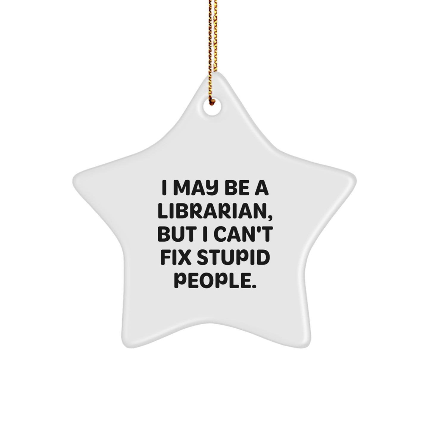 Librarian Gifts, Funny Star Ornament, I May Be A Librarian, But I Can't Fix Stupid People., Gifts from Friends for Librarian, Christmas Unique Presents - Image 1