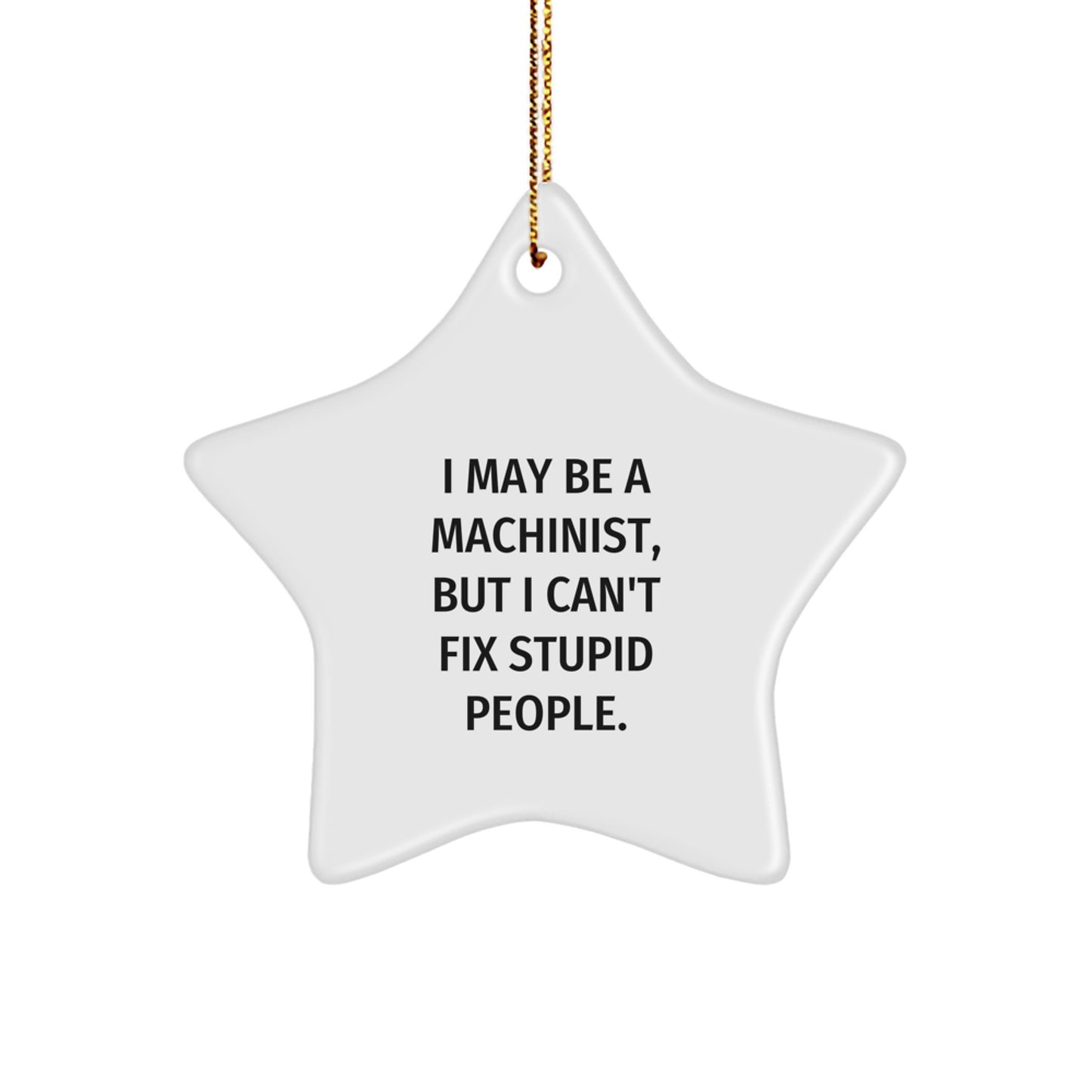 Funny Machinist Gifts for Men - I May Be A Machinist, But I Can't Fix Stupid People. Christmas Star Ornament - Image 1