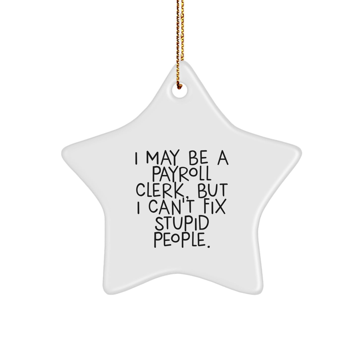 Funny Payroll Clerk Gifts, I May Be A Payroll Clerk, But I Can't Fix Stupid People. Star Ornament for Men, Women, Coworkers, Friends, Family - Gifts from Men, Women, Coworkers, Friends, Family - Image 1