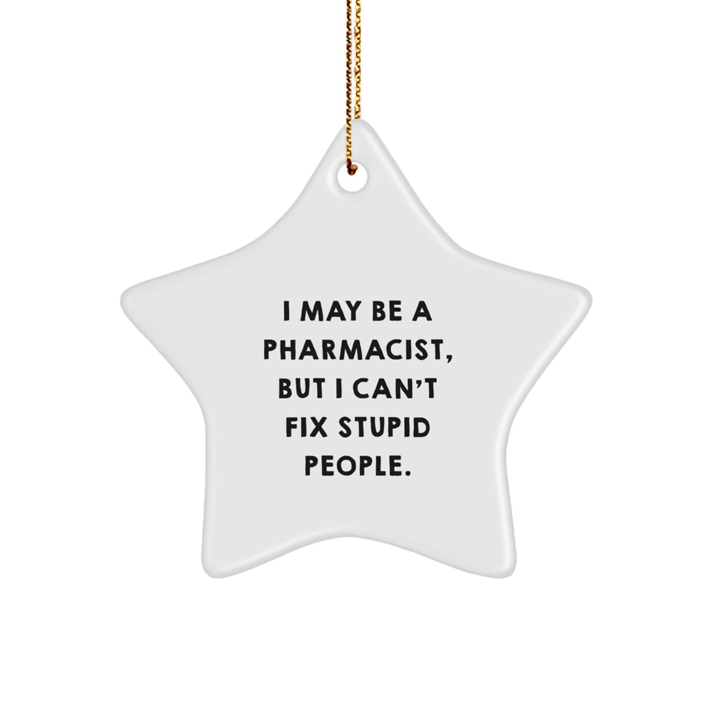 Funny Pharmacist Gifts from Men for Christmas Unique Star Ornament, 'I May Be A Pharmacist, But I Can't Fix Stupid People.' - Image 1