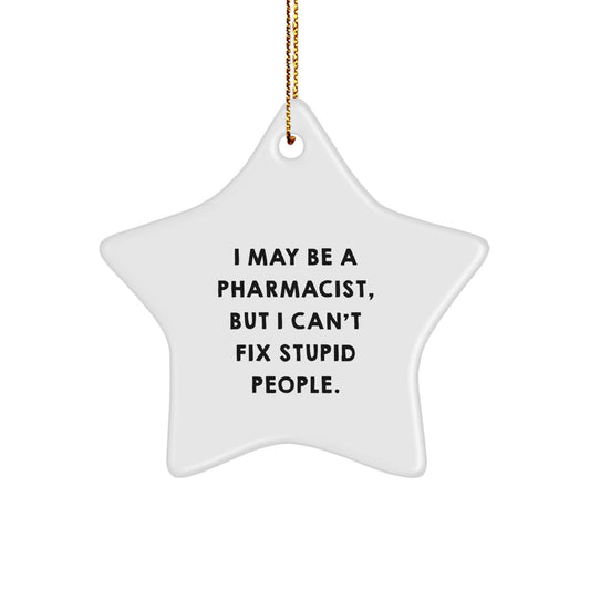 Funny Pharmacist Gifts from Men for Christmas Unique Star Ornament, 'I May Be A Pharmacist, But I Can't Fix Stupid People.' - Image 1