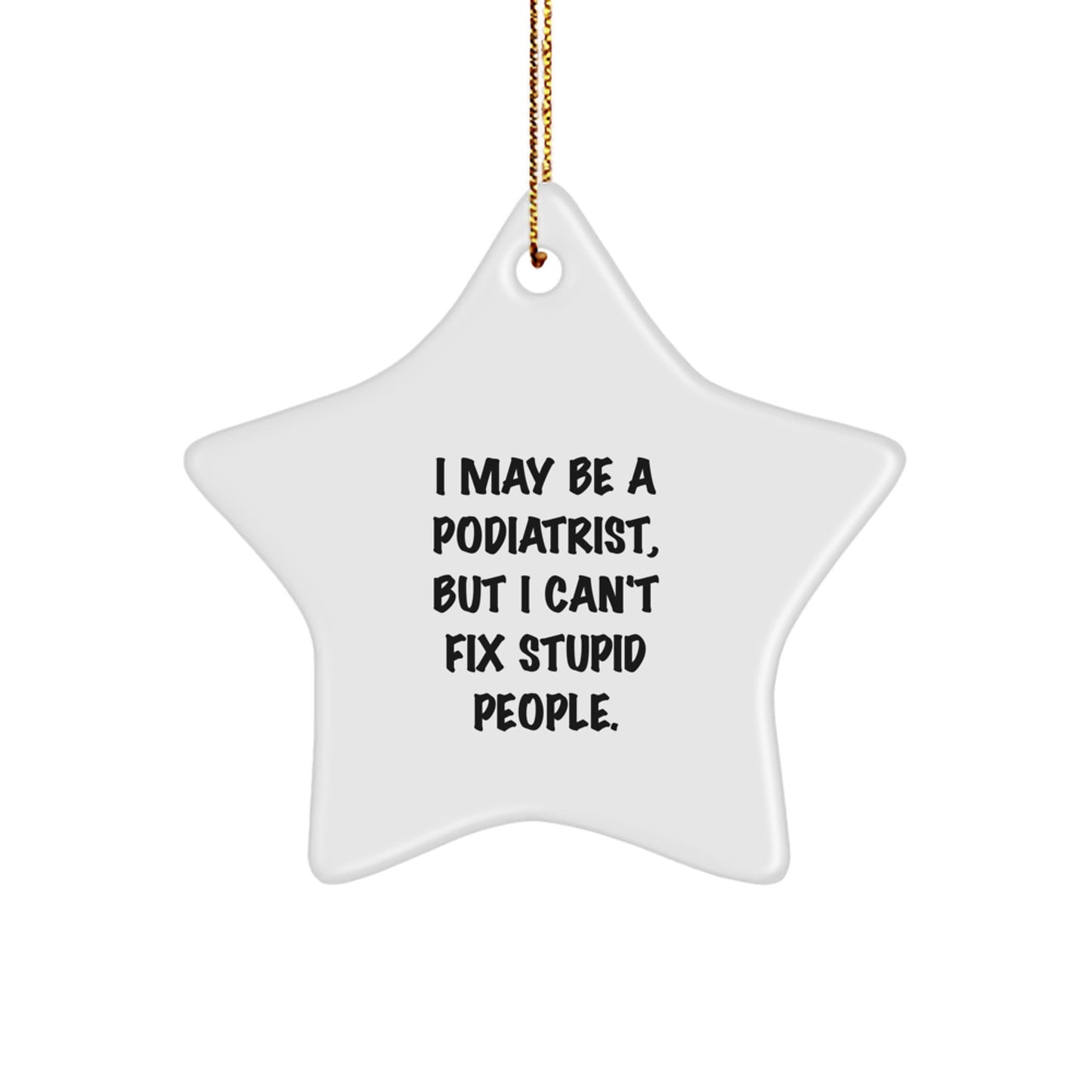 Funny Podiatrist Gifts for Men from Family - I May Be A Podiatrist, But I Can't Fix Stupid People. Star Ornament, White, Christmas Unique Decorations - Image 1