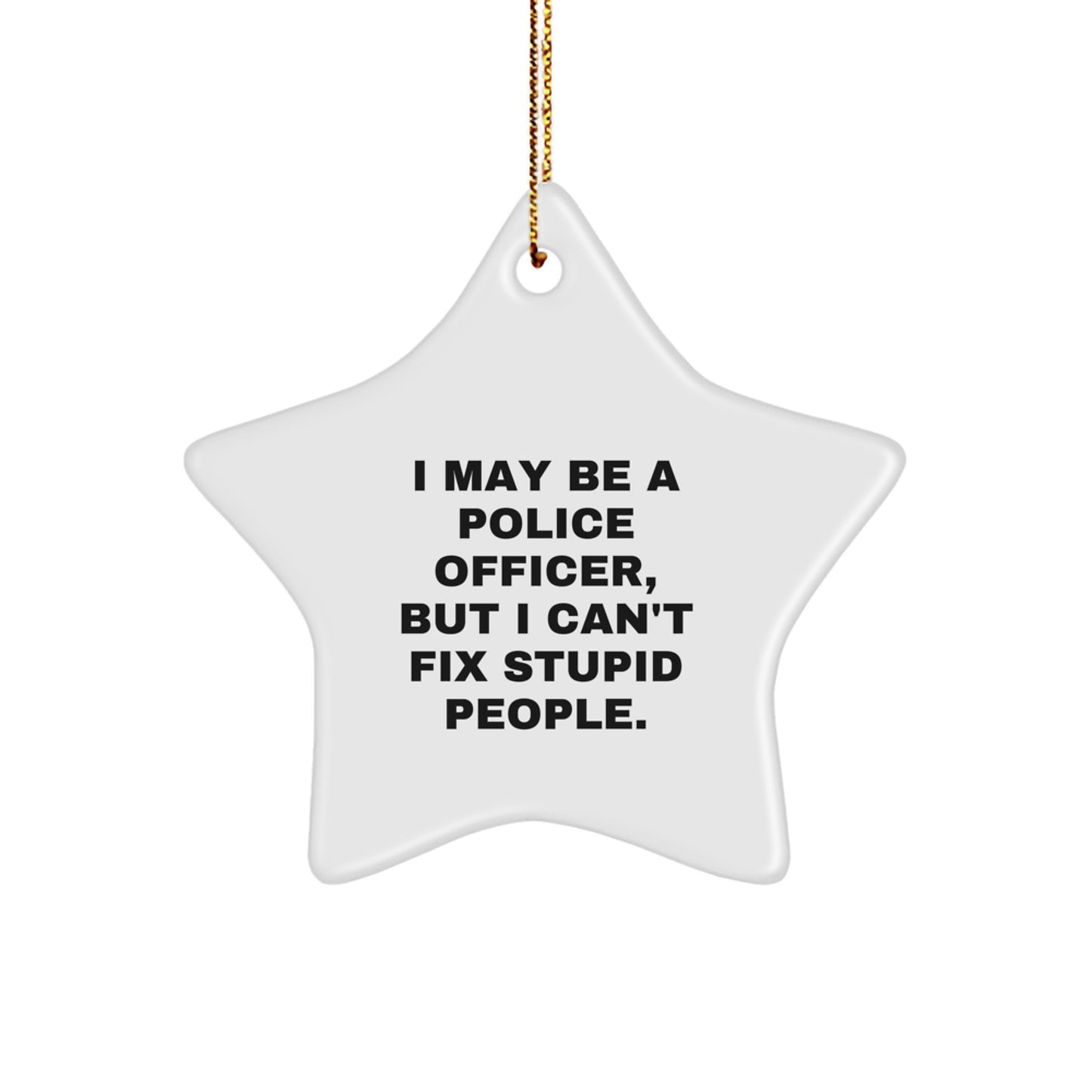 Funny Police Officer Gifts for Men, Star Ornament, 'I May Be A Police Officer, But I Can't Fix Stupid People.' - Image 1