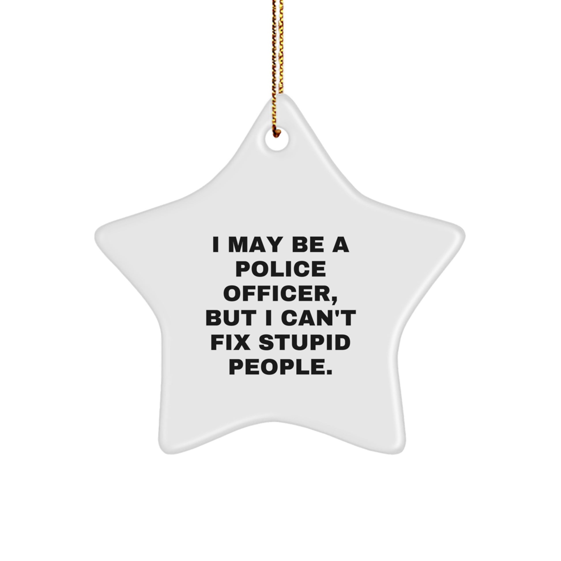 Funny Police Officer Gifts for Men, Star Ornament, 'I May Be A Police Officer, But I Can't Fix Stupid People.' - Image 1