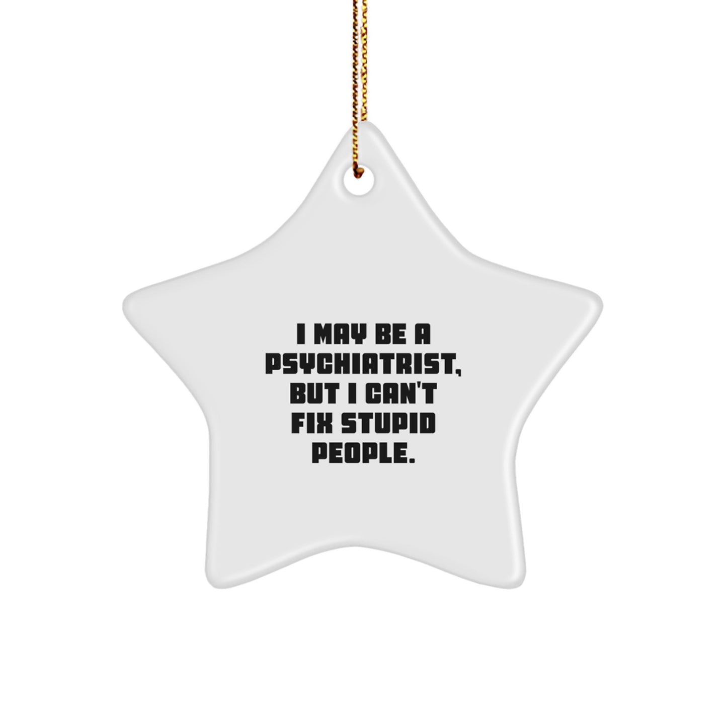 Funny Psychiatrist Gifts from Friends, I May Be A Psychiatrist, But I Can't Fix Stupid People. Star Ornament for Christmas Unique Gifts - Image 1