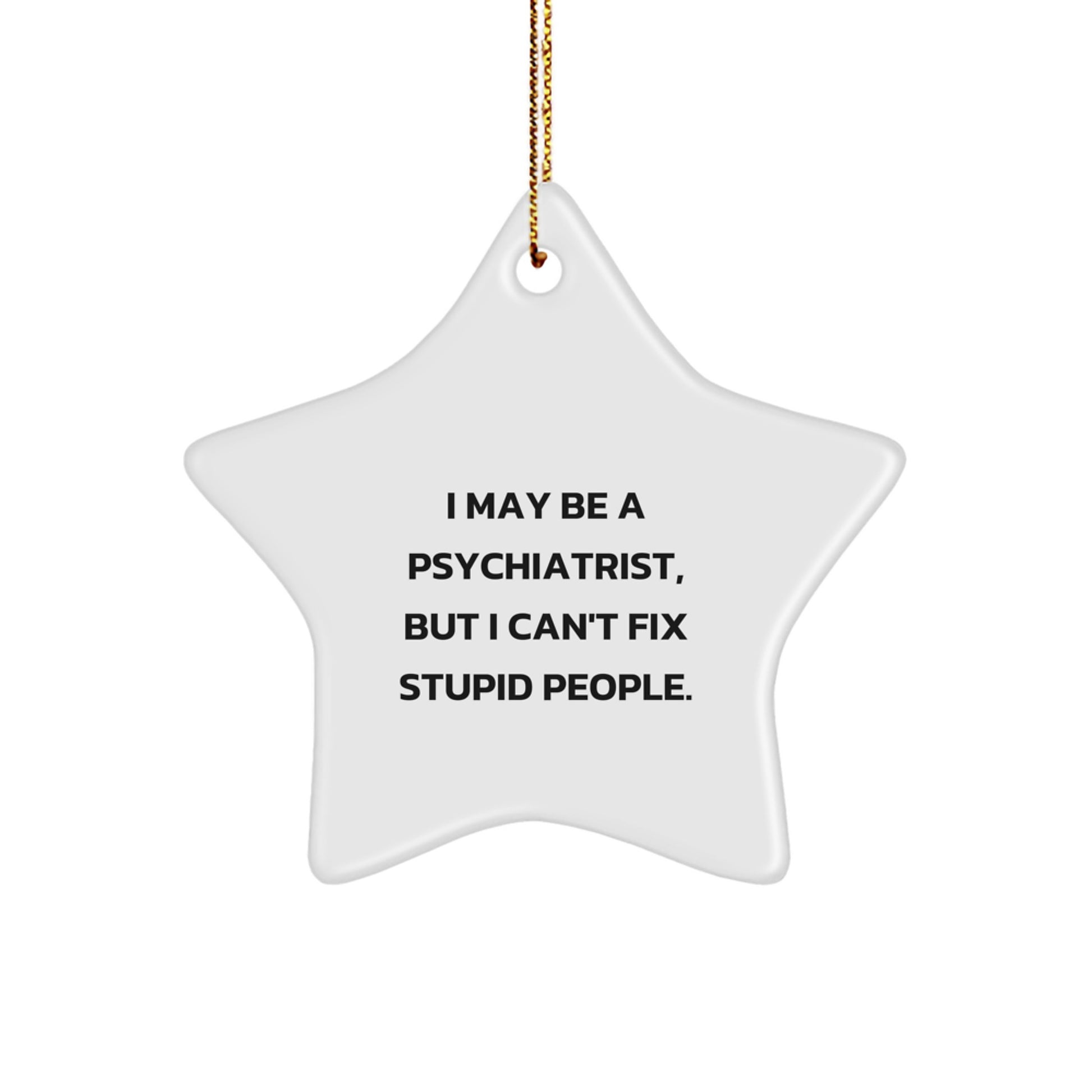 Funny Psychiatrist Gifts for Men - I May Be A Psychiatrist, But I Can't Fix Stupid People. Star Ornament, Christmas Unique Gifts from Friends - Image 1