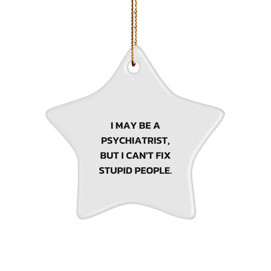 Funny Psychiatrist Gifts for Men - I May Be A Psychiatrist, But I Can't Fix Stupid People. Star Ornament, Christmas Unique Gifts from Friends - Image 1