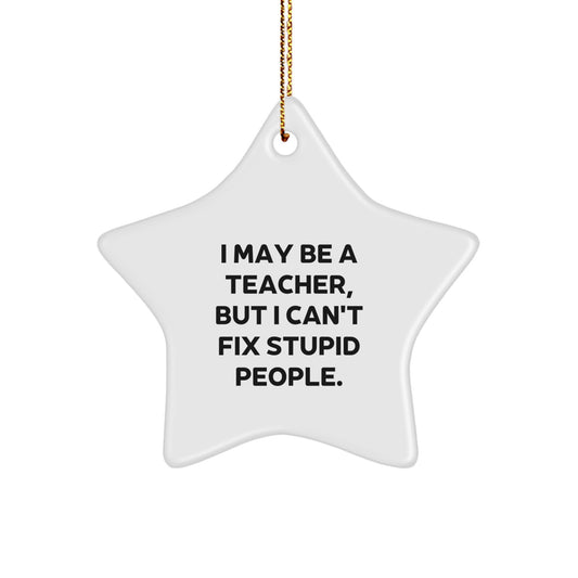 Funny Teacher Star Ornament, Gifts from Men to Teacher, Christmas Unique Gifts, Star Shaped Decor for Teacher, I May Be A Teacher, But I Can't Fix Stupid People. - Image 1