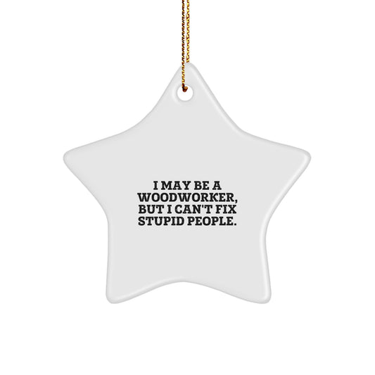 Funny Woodworker Gifts from Friends for Men or Women - Christmas Star Ornament with Inspirational Quote I May Be A Woodworker, But I Can't Fix Stupid People. - Image 1