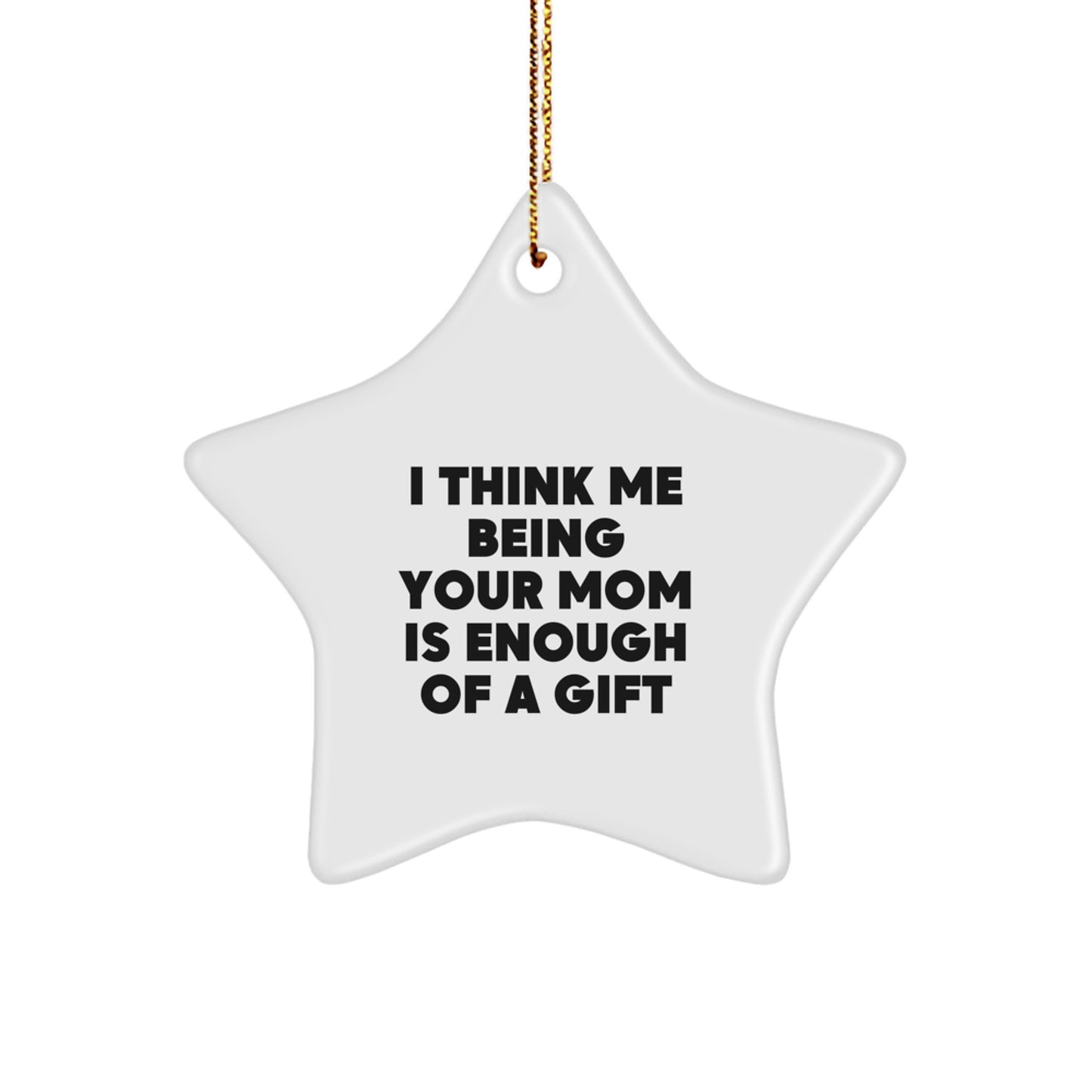 Funny Mom Gifts from Family, Christmas Unique Star Ornament for Mom, I Think Me Being Your Mom Is Enough Of A Gift - Image 1