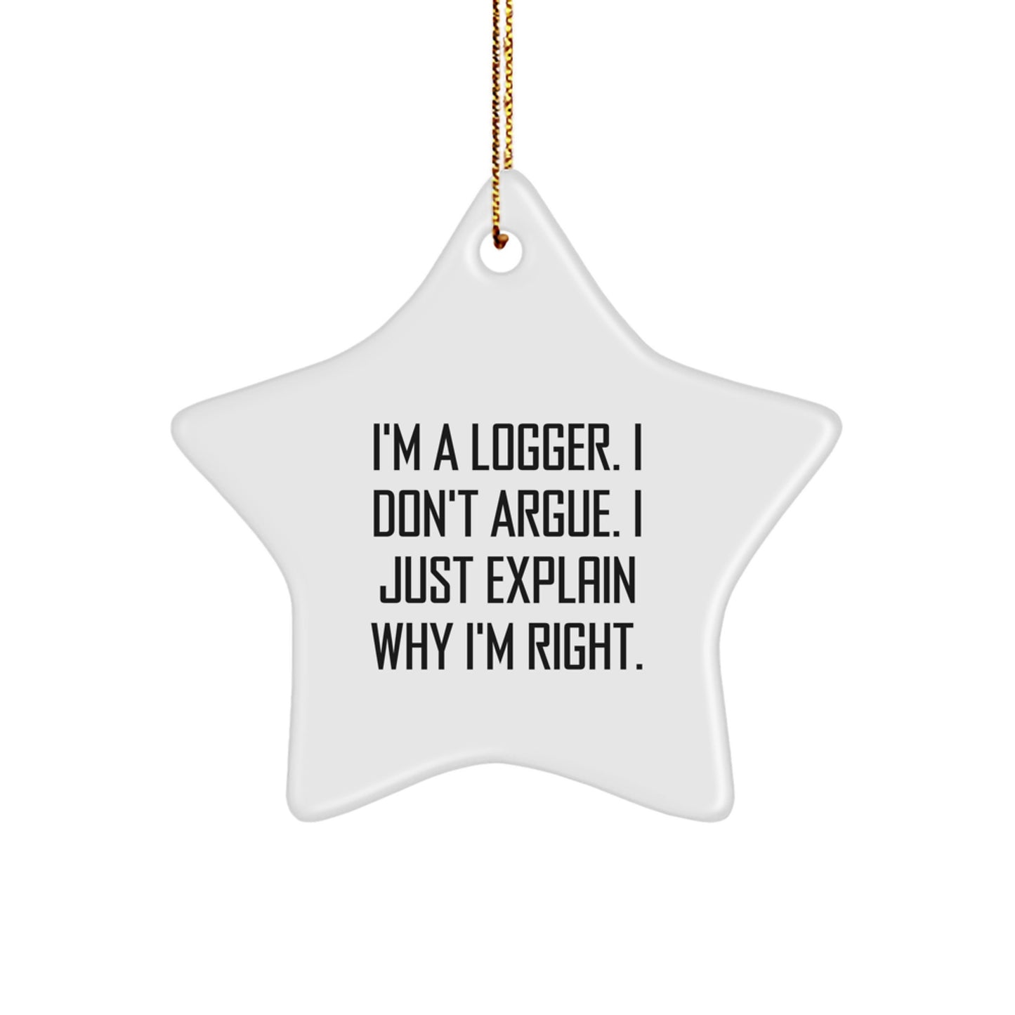 Funny Logger Christmas Unique Gifts - I'm A Logger. I Don't Argue. Gifts for Logger Men, Funny Star Ornament with Gold Cord, Logger Inspired Decorations - Image 1