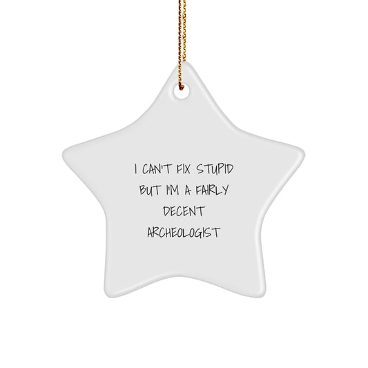 Funny Archeologist Gifts - 'I Can't Fix Stupid But I'm A Fairly Decent Archeologist' Star Ornament for Christmas, Gifts from Friends to Archeologists - Image 1