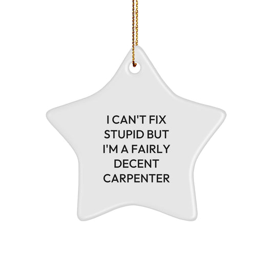 Carpenter's Star Ornament Gifts from Friends for Christmas Cheer - 'I Can't Fix Stupid But I'm A Fairly Decent Carpenter' - Image 1