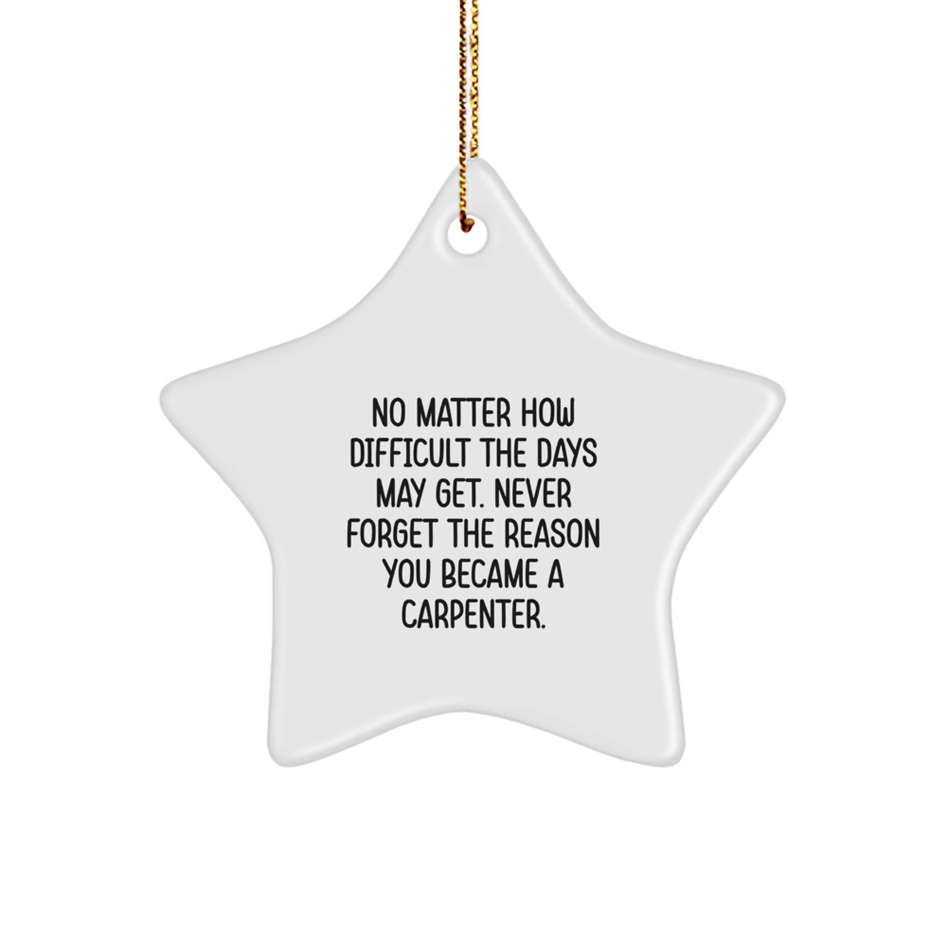 Gifts from Family for Carpenter Christmas Unique Star Ornament, No Matter How Difficult The Days May Get. Never Forget The Reason You Became A Carpenter., Inspirational Star-Shaped Decor - Image 1