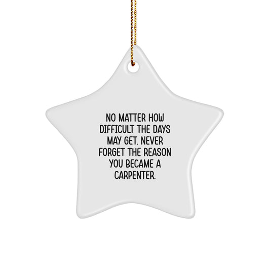 Gifts from Family for Carpenter Christmas Unique Star Ornament, No Matter How Difficult The Days May Get. Never Forget The Reason You Became A Carpenter., Inspirational Star-Shaped Decor - Image 1