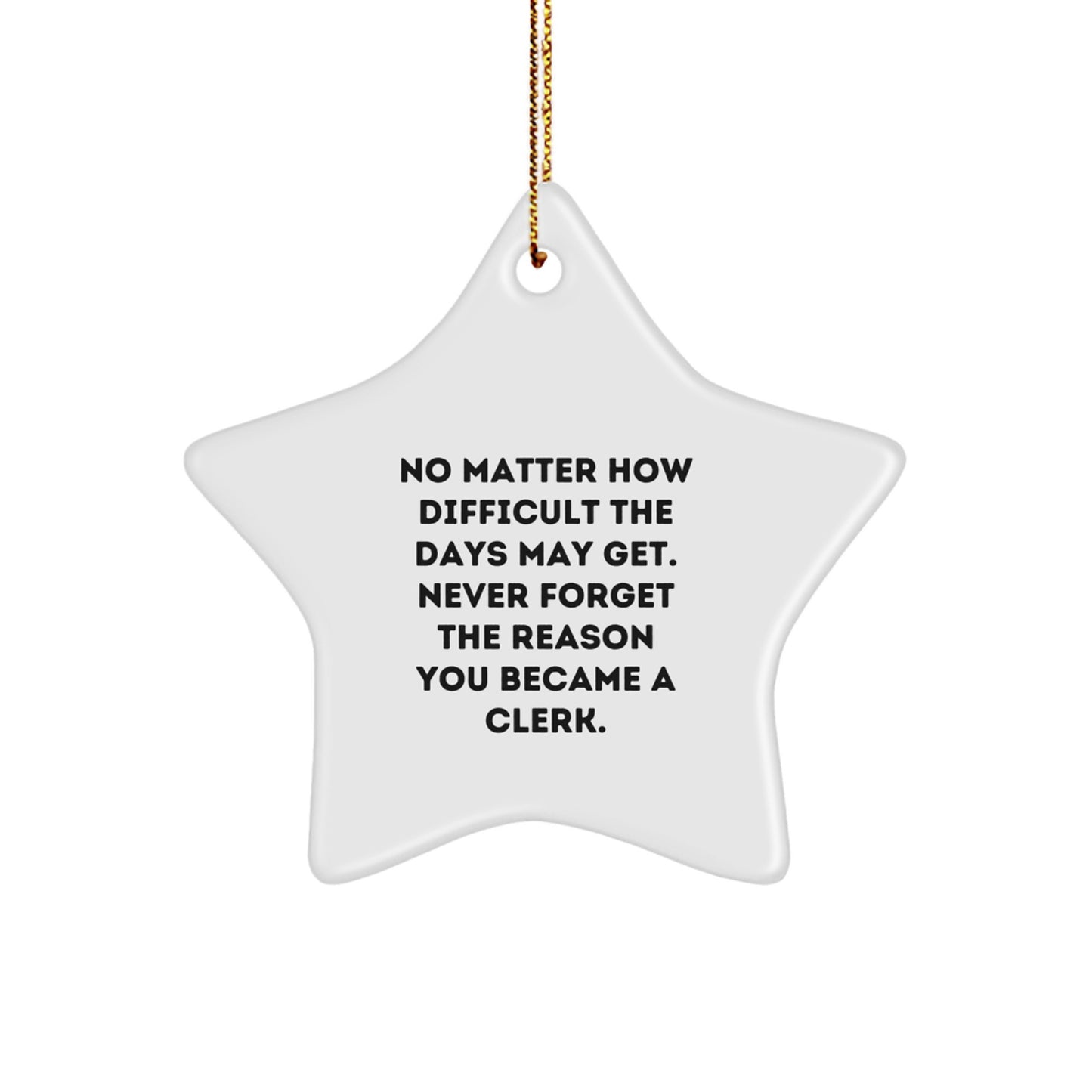 Cute Clerk Gifts from Friends for Christmas Star Ornament, Funny Quote 'No Matter How Difficult The Days May Get. Never Forget The Reason You Became A Clerk.' - Image 1
