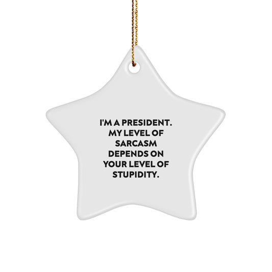 Funny President Gifts for President - 'I'm A President. My Level Of Sarcasm Depends On Your Level Of Stupidity.' Star Ornament, Gifts from Friends for President - Image 1