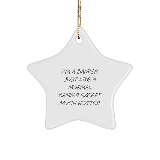 Funny Banker Gifts, Star Ornament, 'I'm A Banker. Just Like A Normal Banker Except Much Hotter.' Christmas Unique Gifts from Friends to Men Bankers - Image 1
