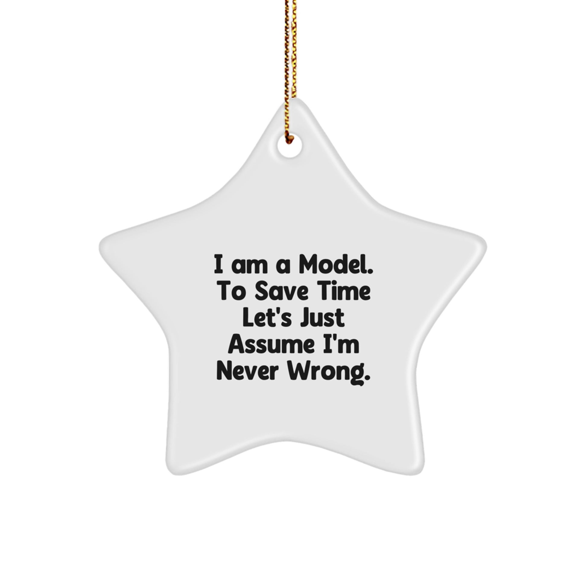 Funny Model Gifts 'I Am A Model. To Save Time Let's Just Assume I'm Never Wrong.' Star Ornament for Christmas - Image 1