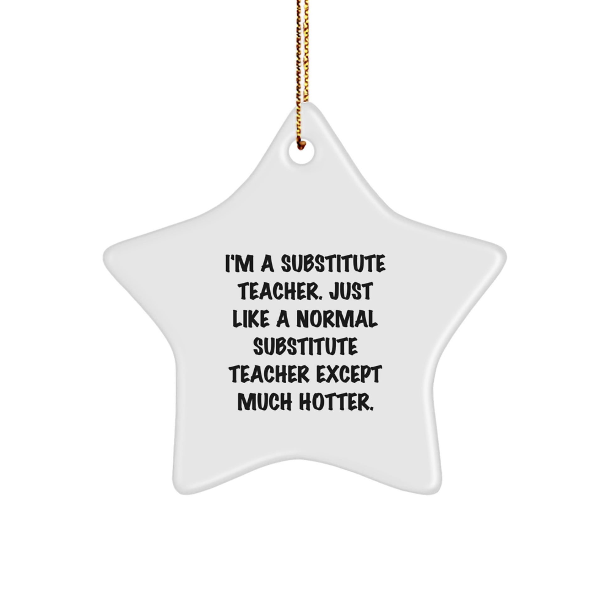 Funny Substitute Teacher Gifts from Friends or Family, Star Ornament for Christmas Unique Gifts, 'I'm A Substitute Teacher. Just Like A Normal Substitute Teacher Except Much Hotter.' - Image 1